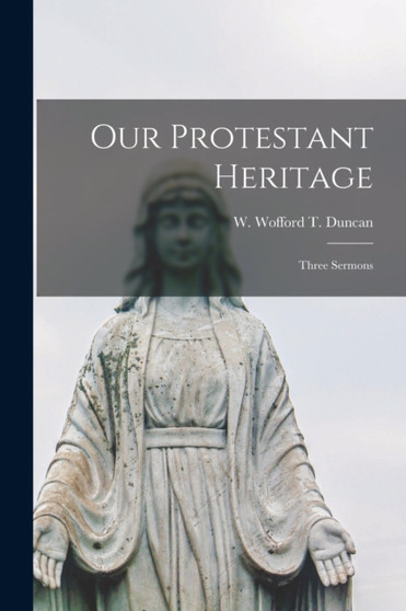 Our Protestant Heritage : Three Sermons