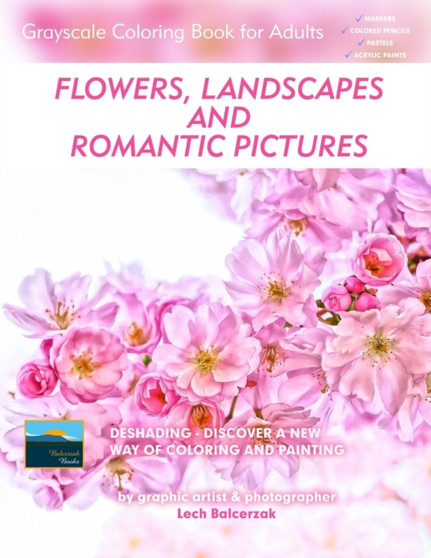 Flowers, Landscapes and Romantic Pictures - Grayscale Coloring Book for Adults (Deshading) : Ready to Paint or Color Adult Coloring Book with Lovely and Relaxing Coloring Pages : 3 by Lech Balcerzak - Paperback