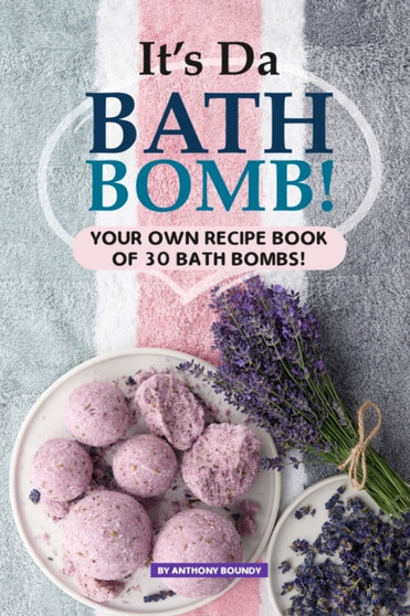 It's Da Bath Bomb! : Your Own Recipe Book of 30 Bath Bombs! by Anthony Boundy - Paperback