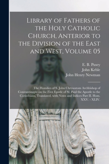 Library of Fathers of the Holy Catholic Church, Anterior to the Division of the East and West, Volume 05 : The Homilies of S. John Chrysostom Archbishop of Constantinople on the First Epistle of St. P