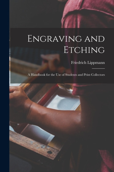 Engraving and Etching : A Handbook for the Use of Students and Print Collectors by Lippmann Friedrich - Paperback