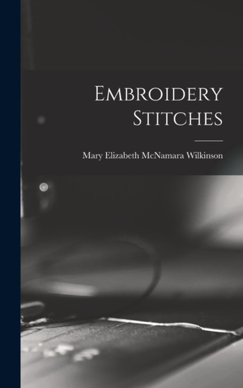 Embroidery Stitches by Mary Elizabeth McNamara Wilkinson - Hardback