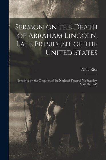 Sermon on the Death of Abraham Lincoln, Late President of the United States : Preached on the Occasion of the National Funeral, Wednesday, April 19, 1865