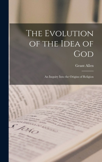 The Evolution of the Idea of God : an Inquiry Into the Origins of Religion