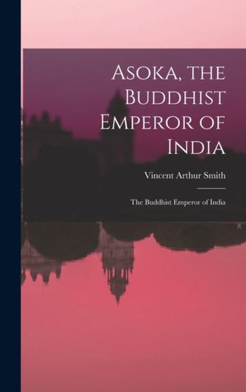 Asoka, the Buddhist Emperor of India : The Buddhist Emperor of India