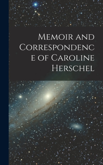 Memoir and Correspondence of Caroline Herschel