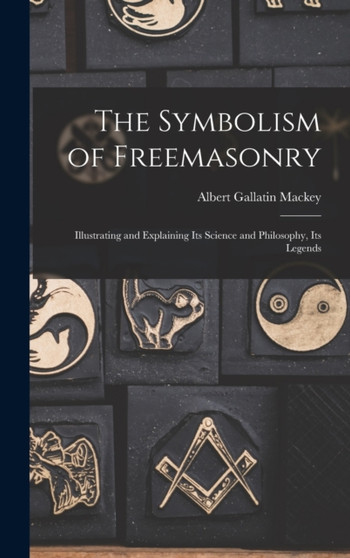 The Symbolism of Freemasonry : Illustrating and Explaining its Science and Philosophy, its Legends