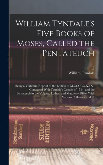 William Tyndale's Five Books of Moses, Called the Pentateuch : Being a Verbatim Reprint of the Edition of M.CCCCC.XXX: Compared With Tyndale's Genesis of 1534, and the Pentateuch in the Vulgate, Luthe William Tyndale's Five Books of Moses, Called the Pentateuch : Being a Verbatim Reprint of the Edition of M.CCCCC.XXX: Compared With Tyndale's Genesis of 1534, and the Pentateuch in the Vulgate, Luthe