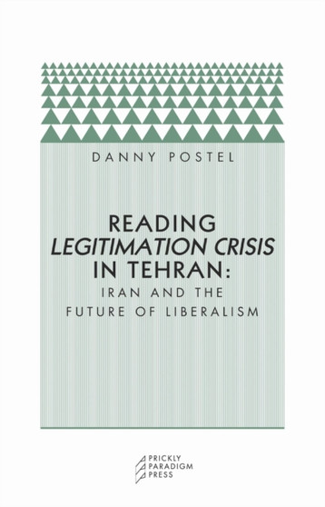 Reading Legitimation Crisis in Tehran : Iran and the Future of Liberalism