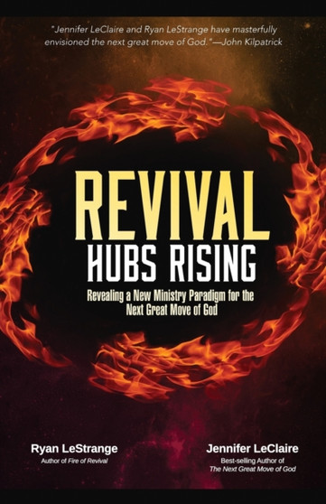 Revival Hubs Rising : Revealing a New Ministry Paradigm for the Next Great Move of God