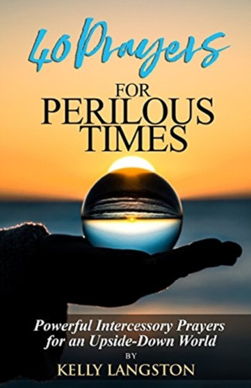 40 Prayers for Perilous Times : Powerful Intercessory Prayers for an Upside-Down World