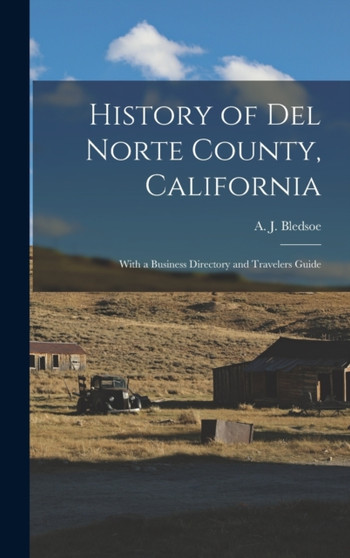History of Del Norte County, California : With a Business Directory and Travelers Guide
