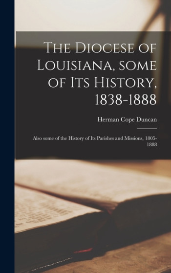 The Diocese of Louisiana, Some of Its History, 1838-1888; Also Some of the History of Its Parishes and Missions, 1805-1888