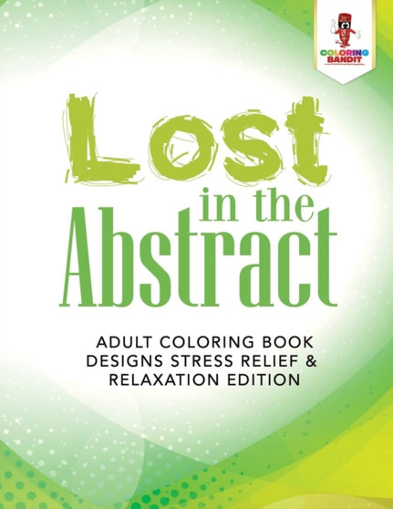 Lost in the Abstract : Adult Coloring Book Designs Stress Relief & Relaxation Edition by Coloring Bandit - Paperback