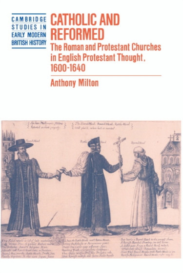 Catholic and Reformed : The Roman and Protestant Churches in English Protestant Thought, 1600-1640