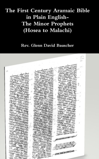 The First Century Aramaic Bible in Plain English- The Minor Prophets (Hosea to Malachi) The First Century Aramaic Bible in Plain English- The Minor Prophets (Hosea to Malachi)