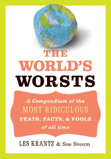 The World's Worsts : A Compendium Of The Most Ridiculous Feats, Facts, And Fools Of All Time by Les Krantz - Hardback