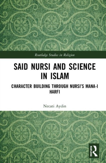 Said Nursi and Science in Islam : Character Building through Nursi???s Mana-i harfi
