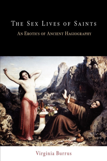 The Sex Lives of Saints : An Erotics of Ancient Hagiography