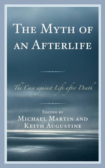 The Myth of an Afterlife : The Case against Life After Death