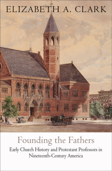 Founding the Fathers : Early Church History and Protestant Professors in Nineteenth-Century America
