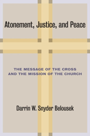 Atonement, Justice, and Peace : The Message of the Cross and the Mission of the Church