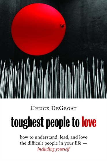 Toughest People to Love : How to Understand, Lead, and Love the Difficult People in Your Life - Including Yourself