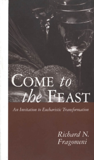 Come to the Feast : An Invitation to Eucharistic Transformation