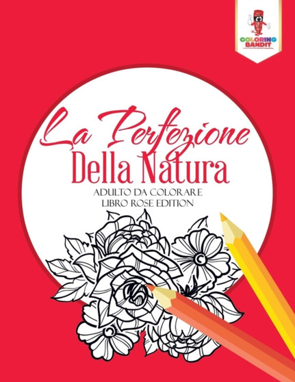 La Perfezione Della Natura : Adulto Da Colorare Libro Rose Edition by Coloring Bandit - Paperback