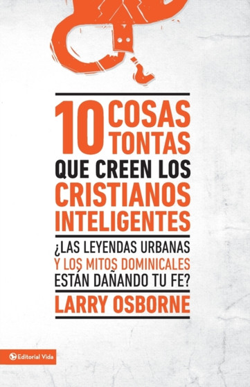 10 Cosas Tontas Que Creen Los Cristianos Inteligentes : ?Las Leyendas Urbanas Y Los Mitos Dominicales Estan Danando Tu Fe?