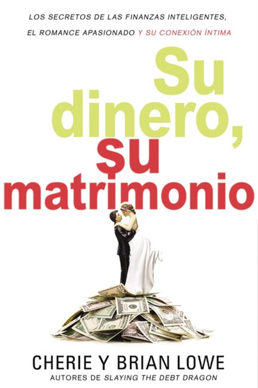 Su dinero, su matrimonio : Los secretos de las finanzas inteligentes, el romance apasionado y su conexion intima