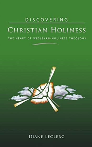 Discovering Christian Holiness : The Heart of Wesleyan-Holiness Theology