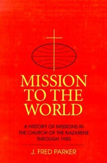Mission to the World : A History of Missions in the Church of the Nazarene Through 1985