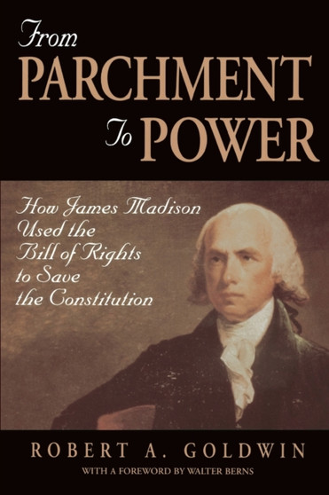 From Parchment to Power : How James Madison Used the Bill of Rights to Save the Constitution