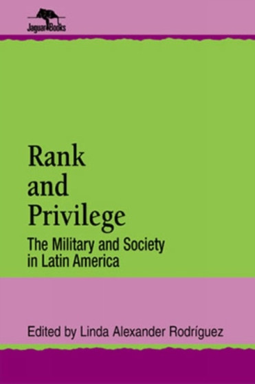 Rank and Privilege : The Military and Society in Latin America