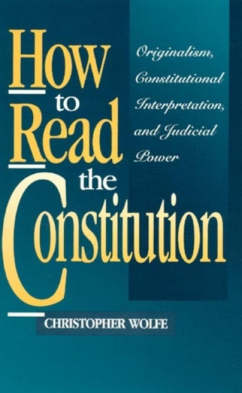 How to Read the Constitution : Originalism, Constitutional Interpretation, and Judicial Power