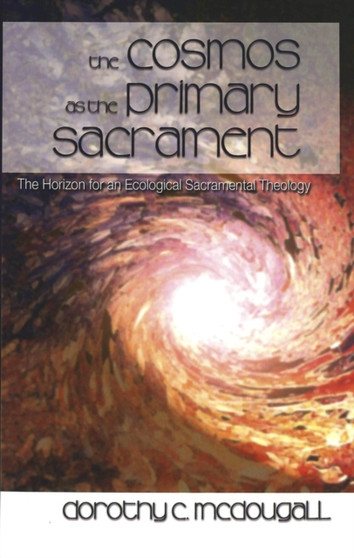 The Cosmos as the Primary Sacrament : The Horizon for an Ecological Sacramental Theology