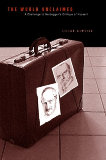 The World Unclaimed : A Challenge to Heidegger???s Critique of Husserl