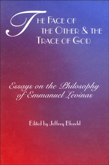 The Face of the Other and the Trace of God : Essays on the Philosophy of Emmanuel Levinas