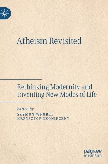 Atheism Revisited : Rethinking Modernity and Inventing New Modes of Life