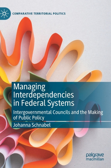 Managing Interdependencies in Federal Systems : Intergovernmental Councils and the Making of Public Policy