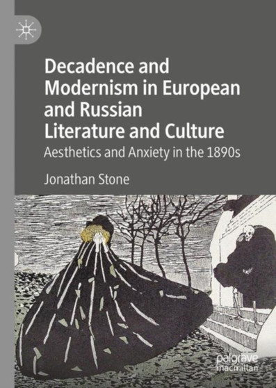Decadence and Modernism in European and Russian Literature and Culture : Aesthetics and Anxiety in the 1890s