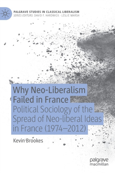 Why Neo-Liberalism Failed in France : Political Sociology of the Spread of Neo-liberal Ideas in France (1974-2012)