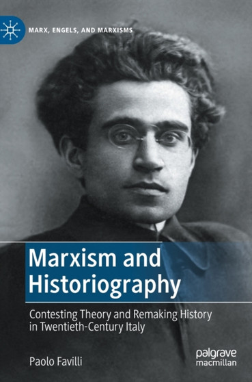 Marxism and Historiography : Contesting Theory and Remaking History in Twentieth-Century Italy
