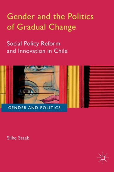 Gender and the Politics of Gradual Change : Social Policy Reform and Innovation in Chile