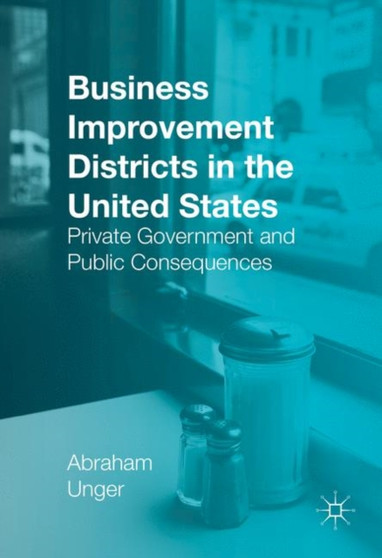 Business Improvement Districts in the United States : Private Government and Public Consequences