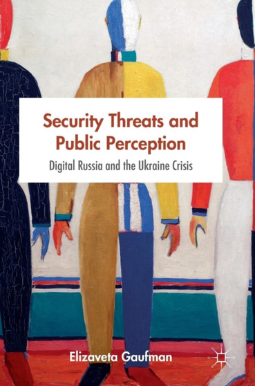 Security Threats and Public Perception : Digital Russia and the Ukraine Crisis