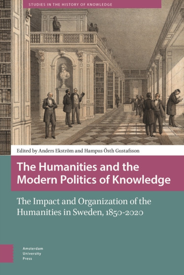 The Humanities and the Modern Politics of Knowledge : The Impact and Organization of the Humanities in Sweden, 1850-2020