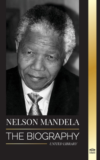 Nelson Mandela : The Biography - From Prisoner to Freedom to South-African President; A Long, Difficult Walk out of Prison