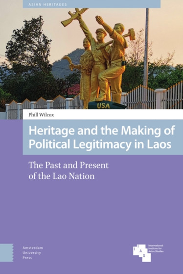 Heritage and the Making of Political Legitimacy in Laos : The Past and Present of the Lao Nation